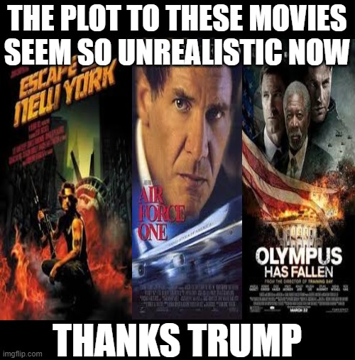 So Unrealistic now | THE PLOT TO THESE MOVIES SEEM SO UNREALISTIC NOW; THANKS TRUMP | image tagged in trump,worst ever,would not save,worst leader,thanks trump,remove | made w/ Imgflip meme maker