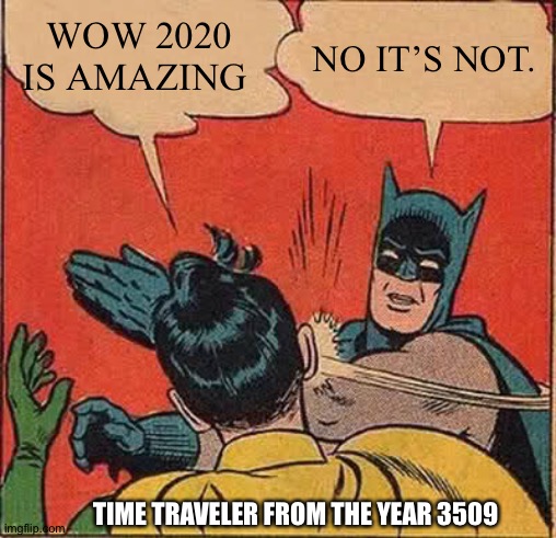 Batman Slapping Robin | WOW 2020 IS AMAZING; NO IT’S NOT. TIME TRAVELER FROM THE YEAR 3509 | image tagged in memes,batman slapping robin | made w/ Imgflip meme maker