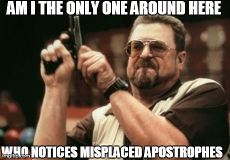 Am I The Only One Around Here Meme | AM I THE ONLY ONE AROUND HERE WHO NOTICES MISPLACED APOSTROPHES | image tagged in memes,am i the only one around here | made w/ Imgflip meme maker