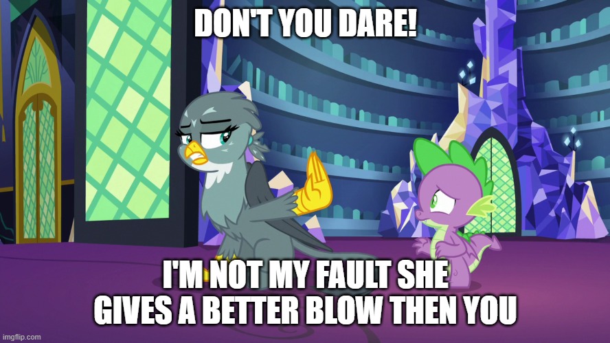 DON'T YOU DARE! I'M NOT MY FAULT SHE GIVES A BETTER BLOW THEN YOU | made w/ Imgflip meme maker