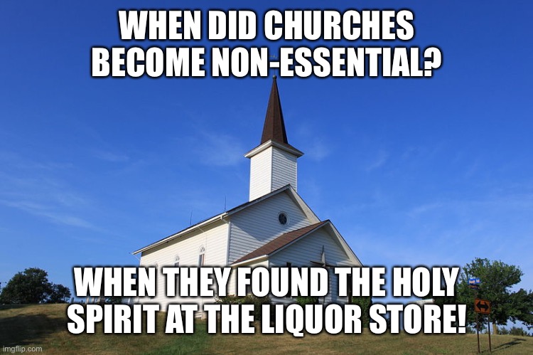 Church non-essential | WHEN DID CHURCHES BECOME NON-ESSENTIAL? WHEN THEY FOUND THE HOLY SPIRIT AT THE LIQUOR STORE! | image tagged in church,liquor store,liquor,not essential,non-essential | made w/ Imgflip meme maker