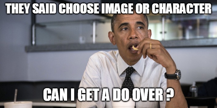 Image or Character | THEY SAID CHOOSE IMAGE OR CHARACTER; CAN I GET A DO OVER ? | image tagged in obama eats alone,obama | made w/ Imgflip meme maker