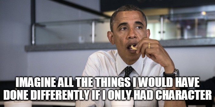 Obama Regrets | IMAGINE ALL THE THINGS I WOULD HAVE DONE DIFFERENTLY IF I ONLY HAD CHARACTER | image tagged in obama eats alone,obama,character,regret,image,eat | made w/ Imgflip meme maker