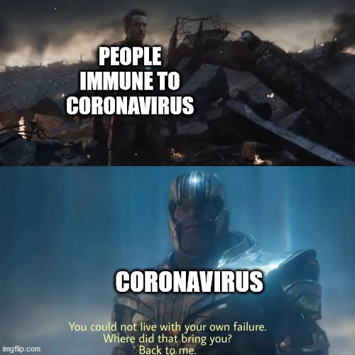 Thanos you could not live with your own failure | PEOPLE IMMUNE TO CORONAVIRUS; CORONAVIRUS | image tagged in thanos you could not live with your own failure | made w/ Imgflip meme maker