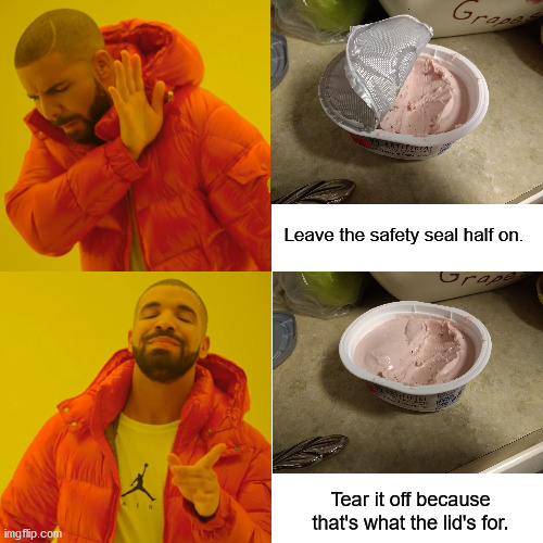 Drake-Cream Cheese Seal | Leave the safety seal half on. Tear it off because that's what the lid's for. | image tagged in memes,drake hotline bling,safety seal,cream cheese | made w/ Imgflip meme maker