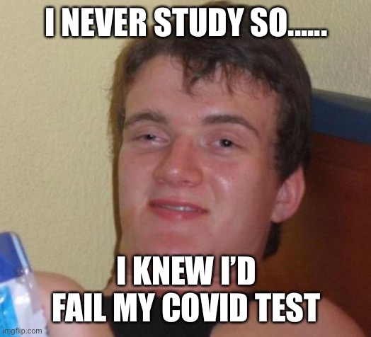 10 Guy Meme | I NEVER STUDY SO...... I KNEW I’D FAIL MY COVID TEST | image tagged in memes,10 guy,dad joke,coronavirus,corona virus,tests | made w/ Imgflip meme maker