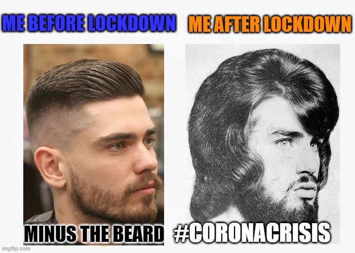 The Real Truth | ME BEFORE LOCKDOWN; ME AFTER LOCKDOWN; MINUS THE BEARD; #CORONACRISIS | image tagged in coronavirus,barber,haircut | made w/ Imgflip meme maker