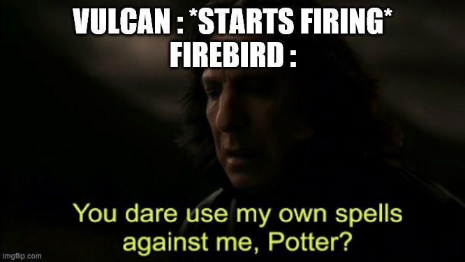 You dare Use my own spells against me |  VULCAN : *STARTS FIRING* FIREBIRD : | image tagged in you dare use my own spells against me | made w/ Imgflip meme maker