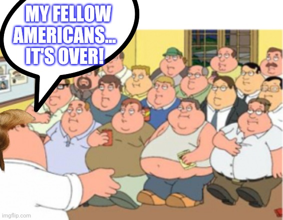 MY FELLOW AMERICANS... IT'S OVER! | made w/ Imgflip meme maker