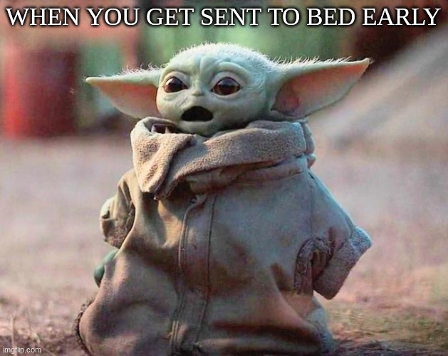 Surprised Baby Yoda | WHEN YOU GET SENT TO BED EARLY | image tagged in surprised baby yoda | made w/ Imgflip meme maker