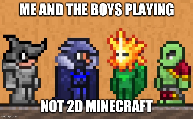 Me and the boys: Terraria edition | ME AND THE BOYS PLAYING NOT 2D MINECRAFT | image tagged in me and the boys terraria edition | made w/ Imgflip meme maker