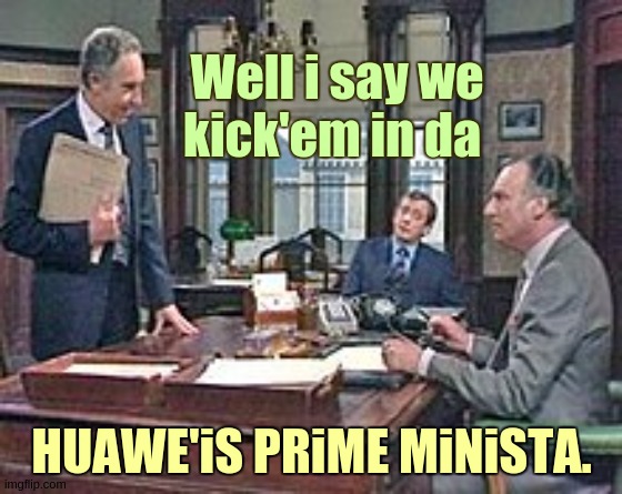 Well i say we kick'em in da; HUAWE'iS PRiME MiNiSTA. | image tagged in prime minister,monster,johnson,copy,prince andrew,prince charles | made w/ Imgflip meme maker