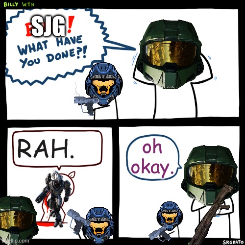 it took forever to make this | SJG; RAH. oh okay. | image tagged in billy what have you done,halo,master chief,cqb,elite | made w/ Imgflip meme maker