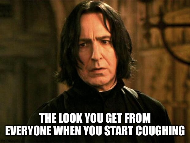 Life nowadays... | THE LOOK YOU GET FROM EVERYONE WHEN YOU START COUGHING | image tagged in severus snape,FreeKarma4U | made w/ Imgflip meme maker