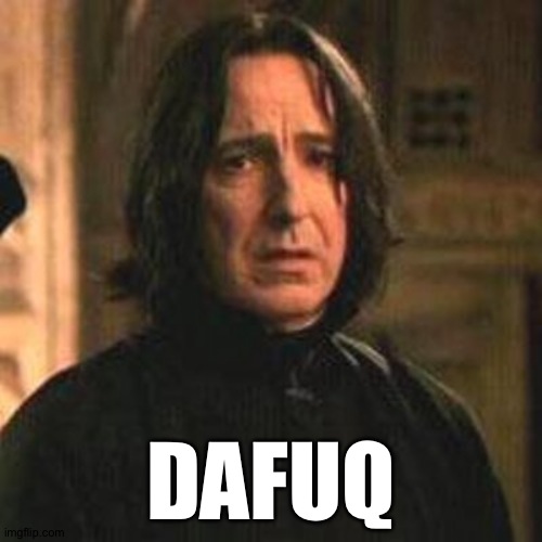 When people who haven't even read the whole series just keep hating on Snape | DAFUQ | image tagged in professor snape,harry potter | made w/ Imgflip meme maker