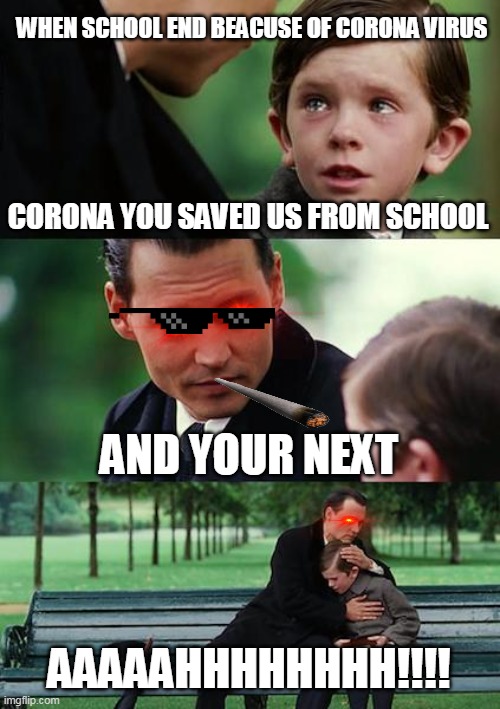 corona virus meme | WHEN SCHOOL END BEACUSE OF CORONA VIRUS; CORONA YOU SAVED US FROM SCHOOL; AND YOUR NEXT; AAAAAHHHHHHHH!!!! | image tagged in memes,finding neverland | made w/ Imgflip meme maker