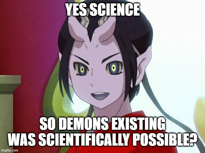 Kuuten | YES SCIENCE SO DEMONS EXISTING WAS SCIENTIFICALLY POSSIBLE? | image tagged in kuuten | made w/ Imgflip meme maker