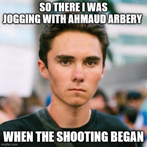 David Hogg | SO THERE I WAS JOGGING WITH AHMAUD ARBERY; WHEN THE SHOOTING BEGAN | image tagged in david hogg | made w/ Imgflip meme maker