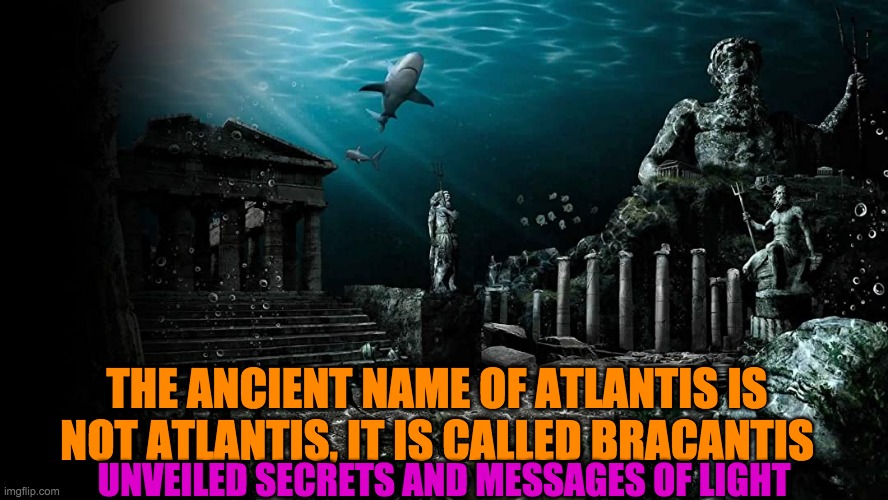 ATLANTIS | THE ANCIENT NAME OF ATLANTIS IS NOT ATLANTIS, IT IS CALLED BRACANTIS; UNVEILED SECRETS AND MESSAGES OF LIGHT | image tagged in atlantis | made w/ Imgflip meme maker