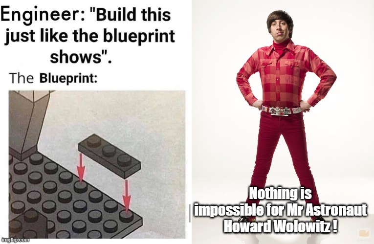 Nothing is impossible for Mr Astronaut Howard Wolowitz ! | image tagged in howard,engineering,funny,the big bang theory | made w/ Imgflip meme maker