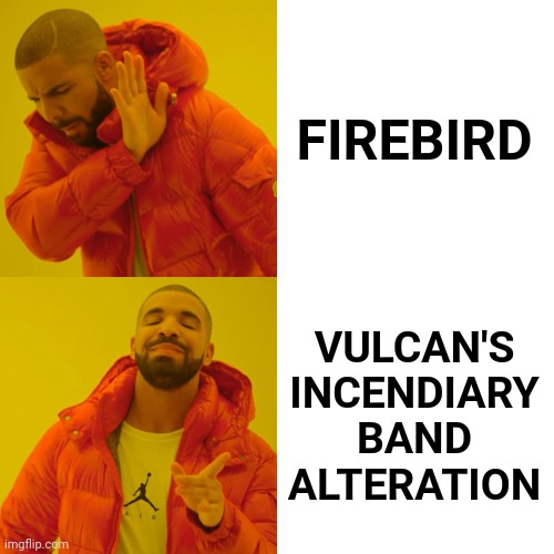 Drake Hotline Bling Meme |  FIREBIRD; VULCAN'S INCENDIARY BAND ALTERATION | image tagged in memes,drake hotline bling | made w/ Imgflip meme maker