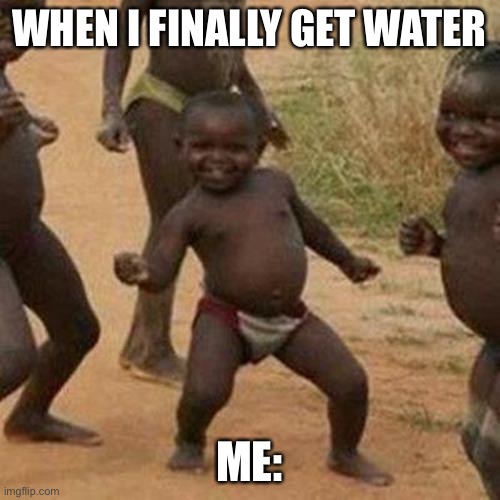 Water | WHEN I FINALLY GET WATER; ME: | image tagged in memes,third world success kid,water | made w/ Imgflip meme maker
