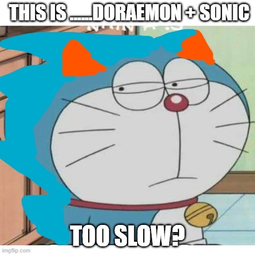 doraesonic | THIS IS ......DORAEMON + SONIC; TOO SLOW? | image tagged in youre too slow sonic | made w/ Imgflip meme maker