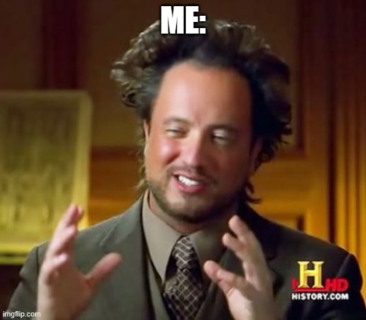 Nobody: A random guy who don't know this meme | ME: | image tagged in memes,ancient aliens | made w/ Imgflip meme maker