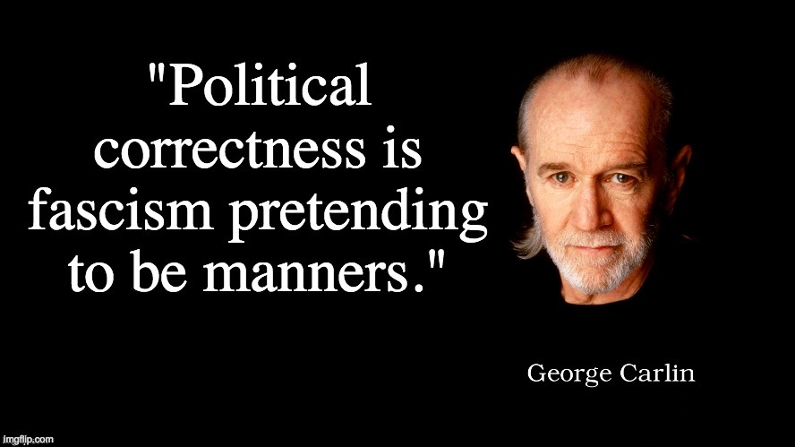 There is no better way to put it. PC culture in general is fascism marauding around as 'manners'. | image tagged in memes,politics,george carlin,libertarianism | made w/ Imgflip meme maker
