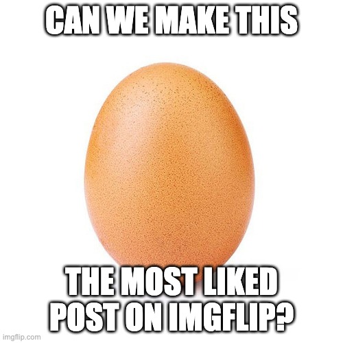 let's work together and make this the most upvoted picture on Imgflip | CAN WE MAKE THIS; THE MOST LIKED POST ON IMGFLIP? | image tagged in egg,imgflip | made w/ Imgflip meme maker
