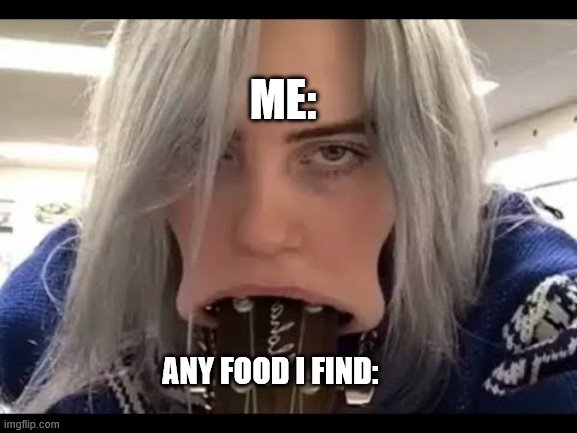 f00d | ME:; ANY FOOD I FIND: | image tagged in food,billie eilish,fails,funny,werid,what am i doing with my life | made w/ Imgflip meme maker