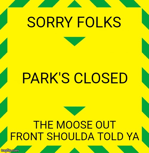 National lampoon's vacation | SORRY FOLKS; PARK'S CLOSED; THE MOOSE OUT FRONT SHOULDA TOLD YA | image tagged in stay alert | made w/ Imgflip meme maker