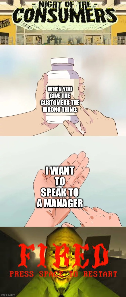 I WANT TO SPEAK TO A MANAGER | WHEN YOU GIVE THE CUSTOMERS THE WRONG THING:; I WANT TO SPEAK TO A MANAGER | image tagged in memes,hard to swallow pills | made w/ Imgflip meme maker