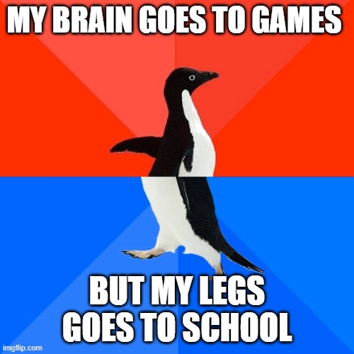 don t do it my legsss nooo | MY BRAIN GOES TO GAMES; BUT MY LEGS GOES TO SCHOOL | image tagged in memes,socially awesome awkward penguin | made w/ Imgflip meme maker