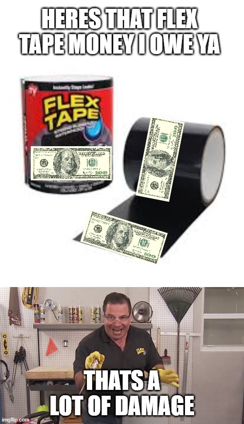 Here's that flex tap money i owe ya | HERES THAT FLEX TAPE MONEY I OWE YA; THATS A LOT OF DAMAGE | image tagged in flex tape | made w/ Imgflip meme maker