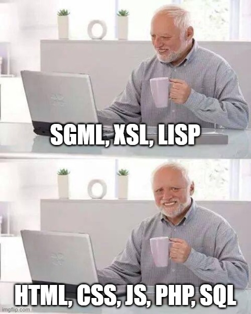 when you find out about the glory of Lisp and SGML | SGML, XSL, LISP; HTML, CSS, JS, PHP, SQL | image tagged in memes,hide the pain harold | made w/ Imgflip meme maker