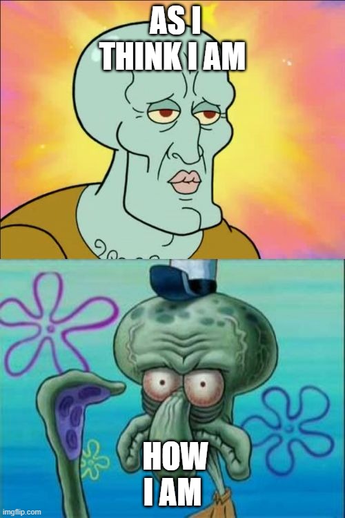 Truth hurts | AS I THINK I AM; HOW I AM | image tagged in memes,squidward | made w/ Imgflip meme maker