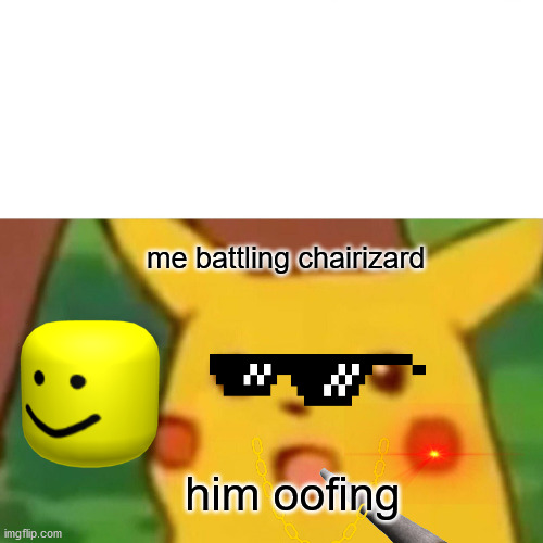 Surprised Pikachu | me battling chairizard; him oofing | image tagged in memes,surprised pikachu | made w/ Imgflip meme maker