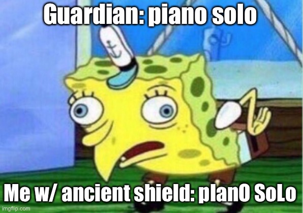Mocking Spongebob Meme | Guardian: piano solo; Me w/ ancient shield: pIanO SoLo | image tagged in memes,mocking spongebob | made w/ Imgflip meme maker