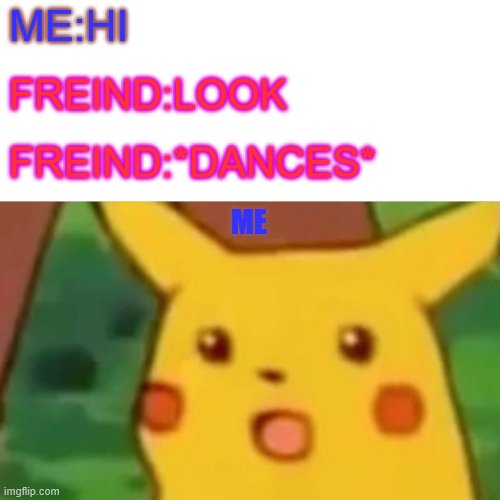 WHEN U DONT KNOW HOW TO DANCE | ME:HI; FREIND:LOOK; FREIND:*DANCES*; ME | image tagged in memes,surprised pikachu | made w/ Imgflip meme maker