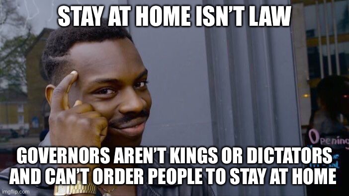 Roll Safe Think About It Meme | STAY AT HOME ISN’T LAW GOVERNORS AREN’T KINGS OR DICTATORS AND CAN’T ORDER PEOPLE TO STAY AT HOME | image tagged in memes,roll safe think about it | made w/ Imgflip meme maker