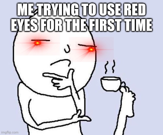 thinking meme | ME TRYING TO USE RED EYES FOR THE FIRST TIME | image tagged in thinking meme | made w/ Imgflip meme maker