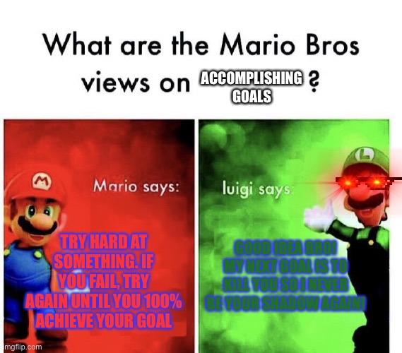 What are the Mario Bros. thoughts on... | ACCOMPLISHING GOALS; TRY HARD AT SOMETHING. IF YOU FAIL, TRY AGAIN UNTIL YOU 100% ACHIEVE YOUR GOAL; GOOD IDEA BRO! MY NEXT GOAL IS TO KILL YOU SO I NEVER BE YOUR SHADOW AGAIN! | image tagged in what are the mario bros thoughts on | made w/ Imgflip meme maker