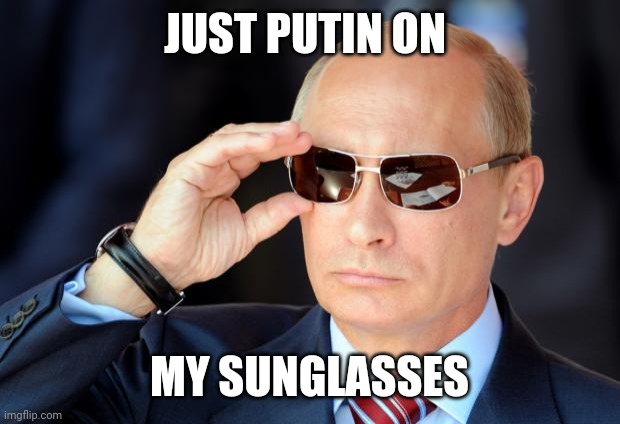 Putin with sunglasses | JUST PUTIN ON MY SUNGLASSES | image tagged in putin with sunglasses | made w/ Imgflip meme maker