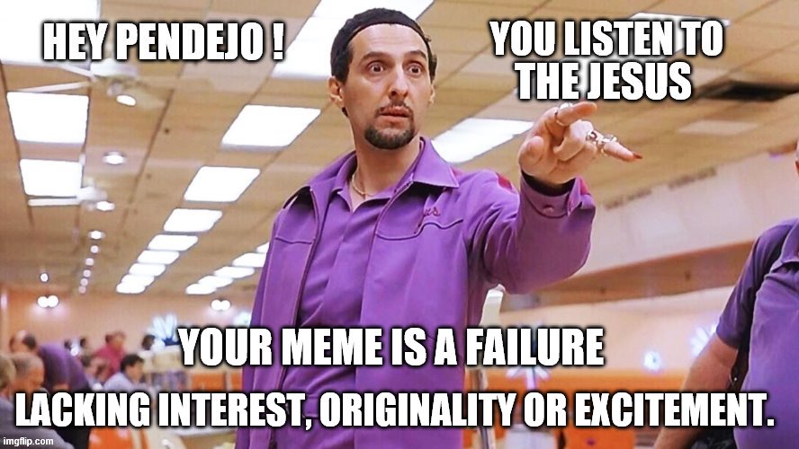 YOUR MEME IS A FAILURE LACKING INTEREST, ORIGINALITY OR EXCITEMENT. | made w/ Imgflip meme maker