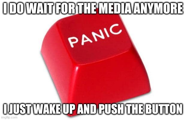 The new normal | I DO WAIT FOR THE MEDIA ANYMORE; I JUST WAKE UP AND PUSH THE BUTTON | image tagged in panic button,everyone save yourself,push it,what if it breaks,2020 is cursed,i am afraid to be scared | made w/ Imgflip meme maker