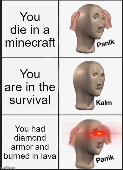 Panik Kalm Panik | You die in a minecraft; You are in the survival; You had diamond armor and burned in lava | image tagged in memes,panik kalm panik | made w/ Imgflip meme maker