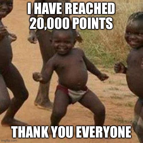 Third World Success Kid | I HAVE REACHED 20,000 POINTS; THANK YOU EVERYONE | image tagged in memes,third world success kid | made w/ Imgflip meme maker