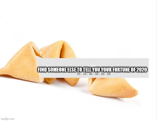 Fortune Cookie | FIND SOMEONE ELSE TO TELL YOU YOUR FORTUNE OF 2020 | image tagged in fortune cookie | made w/ Imgflip meme maker
