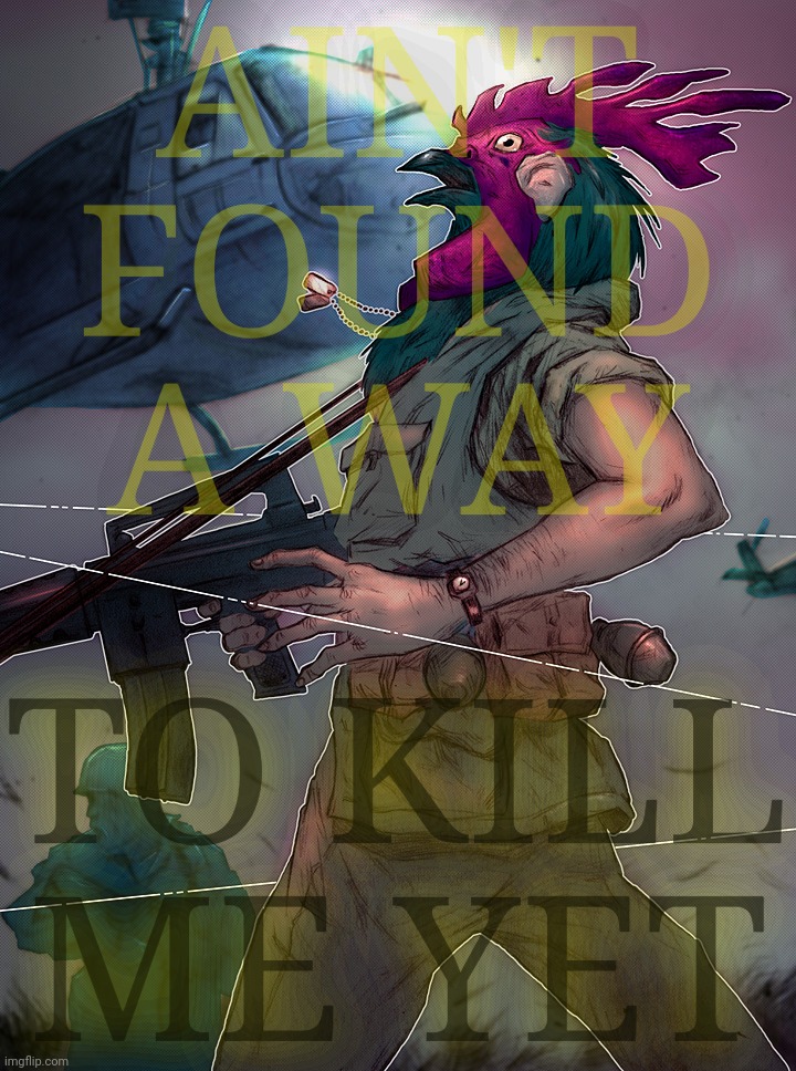 Rooster | AIN'T
FOUND
A WAY; TO KILL ME YET | image tagged in alice in chains | made w/ Imgflip meme maker